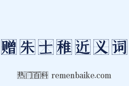 赠朱士稚近义词是什么意思的图片